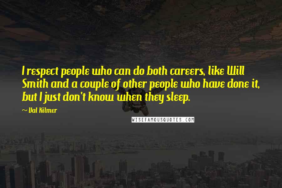 Val Kilmer Quotes: I respect people who can do both careers, like Will Smith and a couple of other people who have done it, but I just don't know when they sleep.