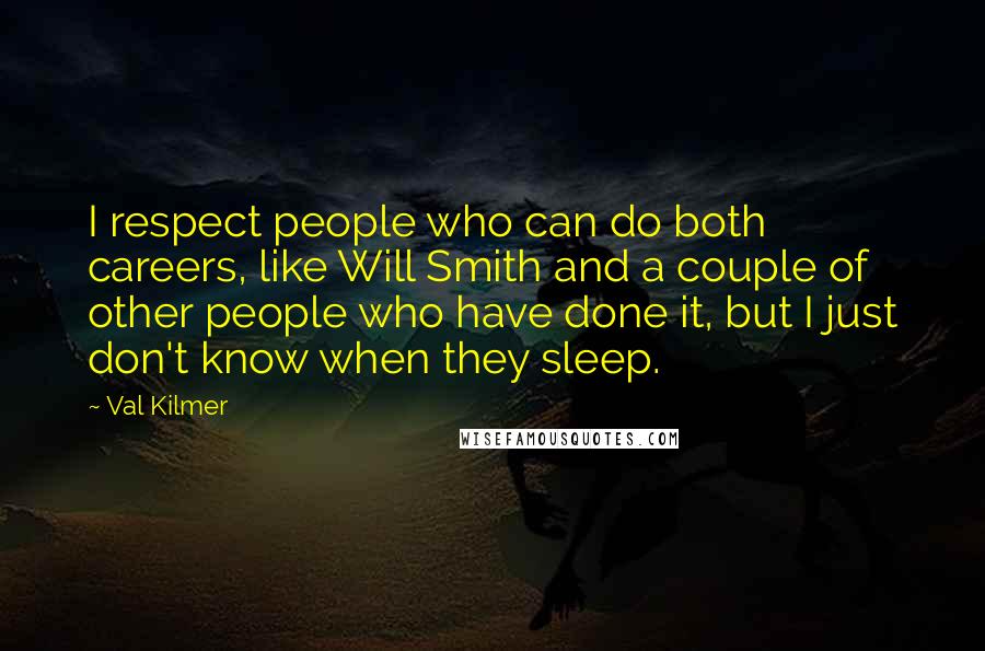 Val Kilmer Quotes: I respect people who can do both careers, like Will Smith and a couple of other people who have done it, but I just don't know when they sleep.