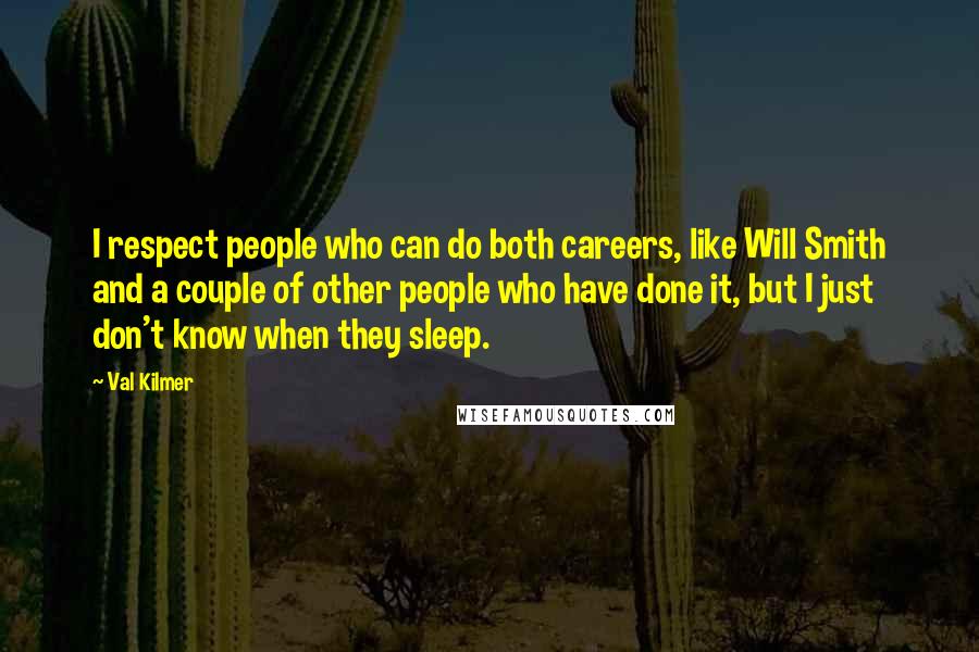 Val Kilmer Quotes: I respect people who can do both careers, like Will Smith and a couple of other people who have done it, but I just don't know when they sleep.