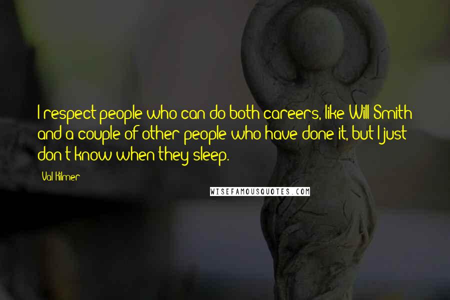 Val Kilmer Quotes: I respect people who can do both careers, like Will Smith and a couple of other people who have done it, but I just don't know when they sleep.