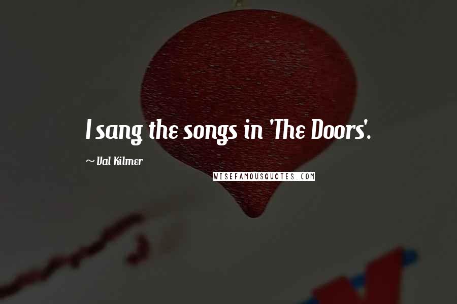 Val Kilmer Quotes: I sang the songs in 'The Doors'.