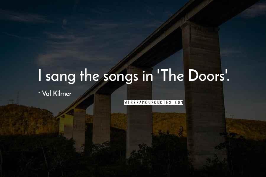 Val Kilmer Quotes: I sang the songs in 'The Doors'.
