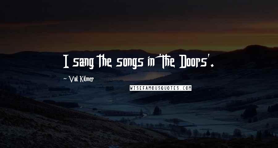 Val Kilmer Quotes: I sang the songs in 'The Doors'.