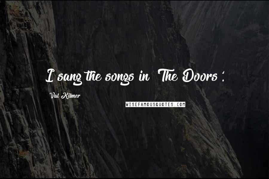 Val Kilmer Quotes: I sang the songs in 'The Doors'.