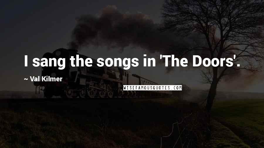 Val Kilmer Quotes: I sang the songs in 'The Doors'.