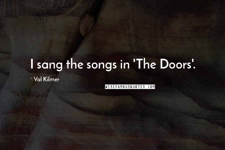 Val Kilmer Quotes: I sang the songs in 'The Doors'.