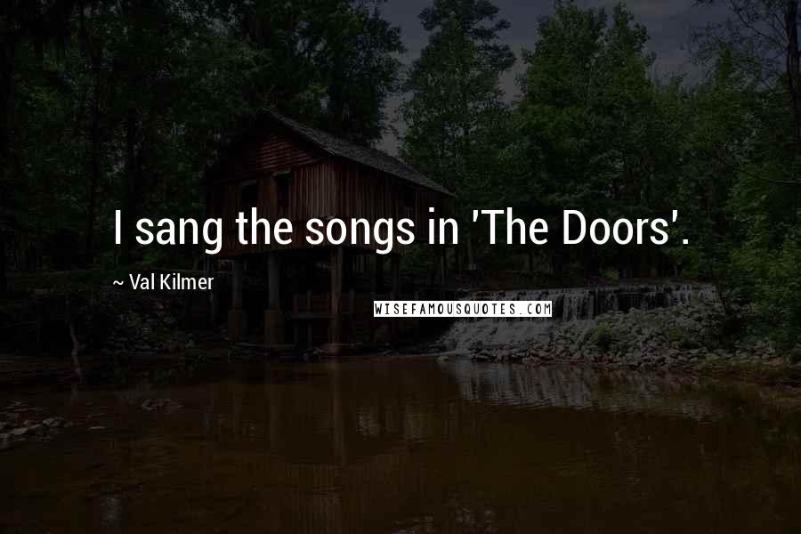 Val Kilmer Quotes: I sang the songs in 'The Doors'.