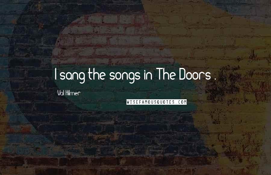 Val Kilmer Quotes: I sang the songs in 'The Doors'.