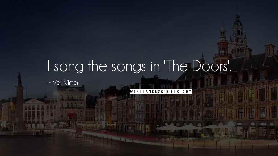 Val Kilmer Quotes: I sang the songs in 'The Doors'.