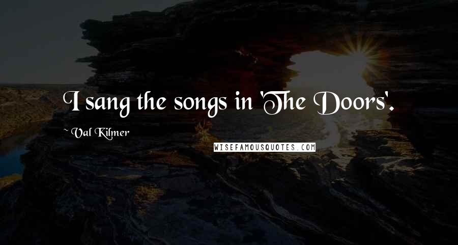 Val Kilmer Quotes: I sang the songs in 'The Doors'.