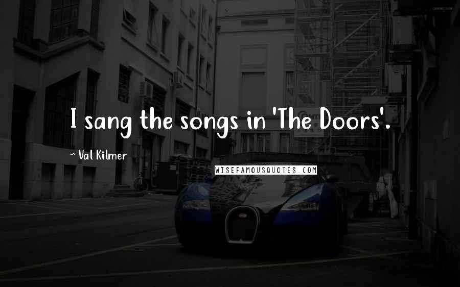 Val Kilmer Quotes: I sang the songs in 'The Doors'.