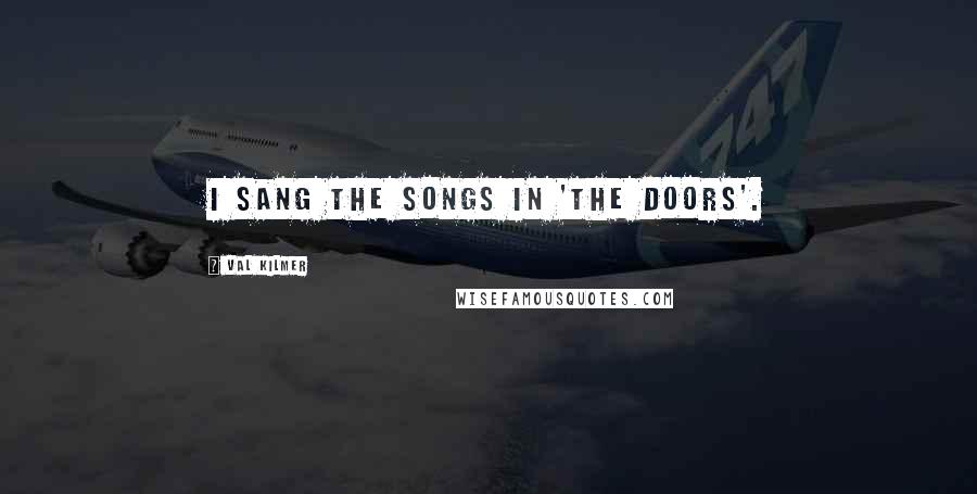 Val Kilmer Quotes: I sang the songs in 'The Doors'.