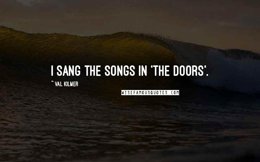 Val Kilmer Quotes: I sang the songs in 'The Doors'.
