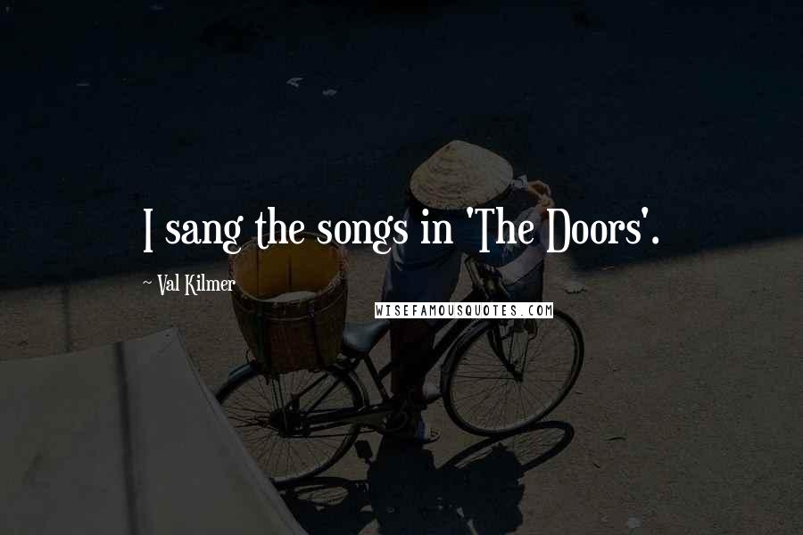 Val Kilmer Quotes: I sang the songs in 'The Doors'.