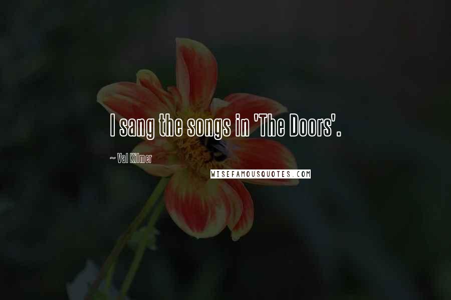 Val Kilmer Quotes: I sang the songs in 'The Doors'.