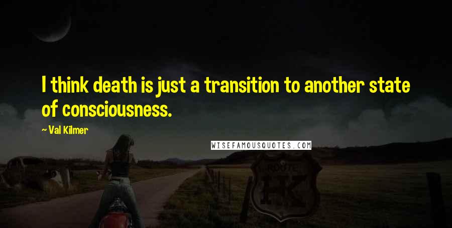 Val Kilmer Quotes: I think death is just a transition to another state of consciousness.