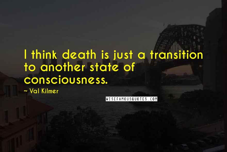 Val Kilmer Quotes: I think death is just a transition to another state of consciousness.