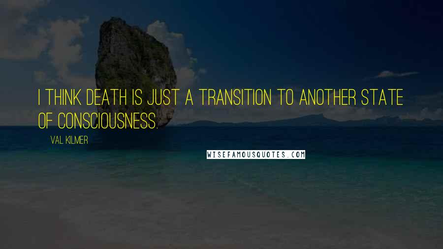 Val Kilmer Quotes: I think death is just a transition to another state of consciousness.