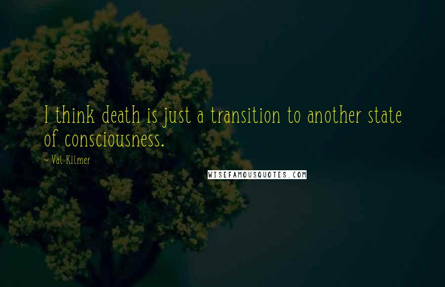 Val Kilmer Quotes: I think death is just a transition to another state of consciousness.