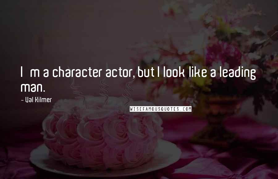 Val Kilmer Quotes: I'm a character actor, but I look like a leading man.