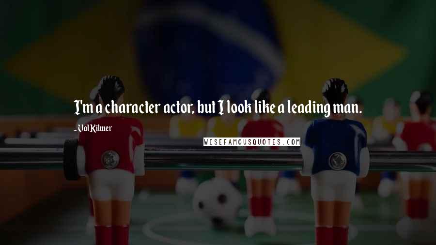 Val Kilmer Quotes: I'm a character actor, but I look like a leading man.