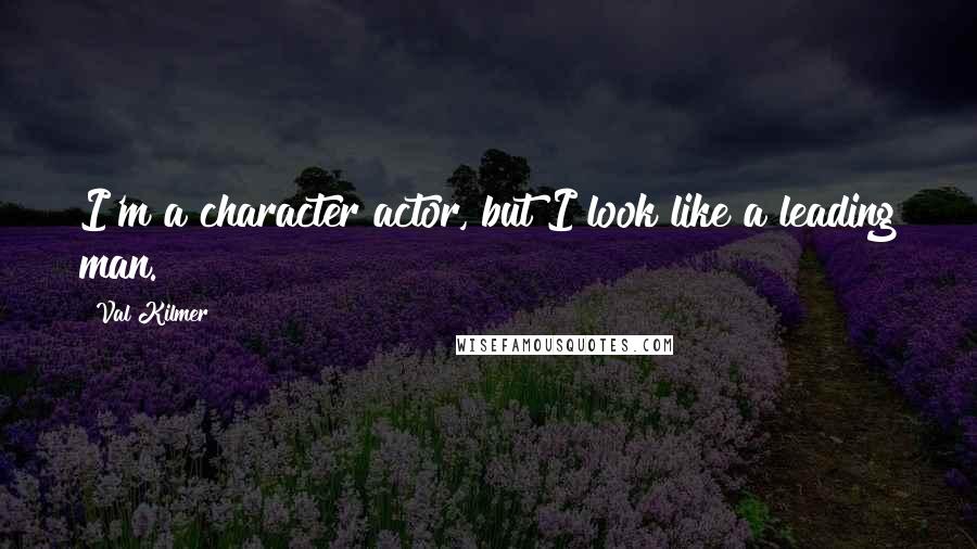 Val Kilmer Quotes: I'm a character actor, but I look like a leading man.