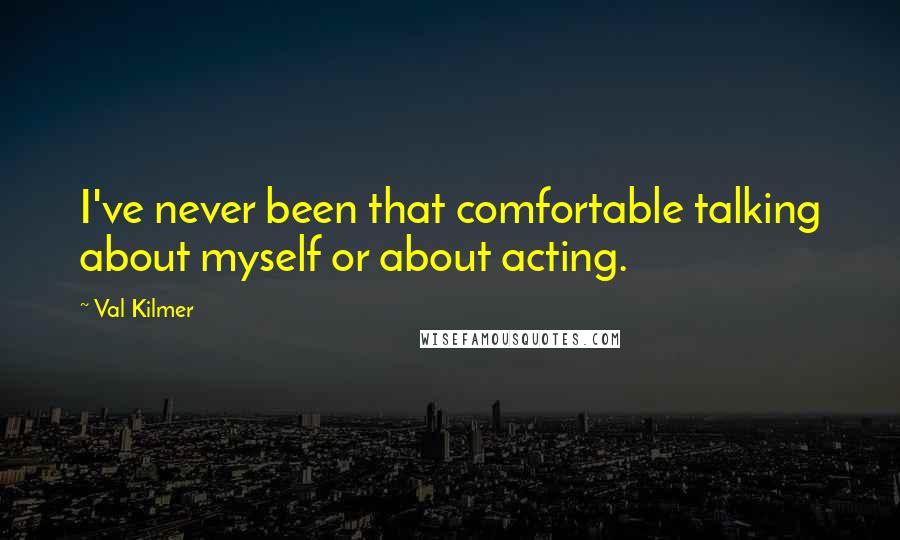 Val Kilmer Quotes: I've never been that comfortable talking about myself or about acting.