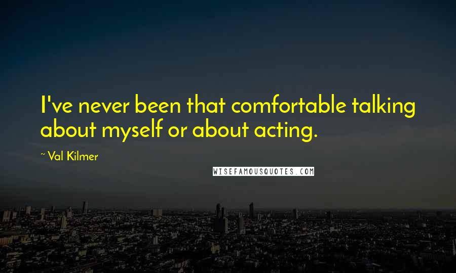 Val Kilmer Quotes: I've never been that comfortable talking about myself or about acting.