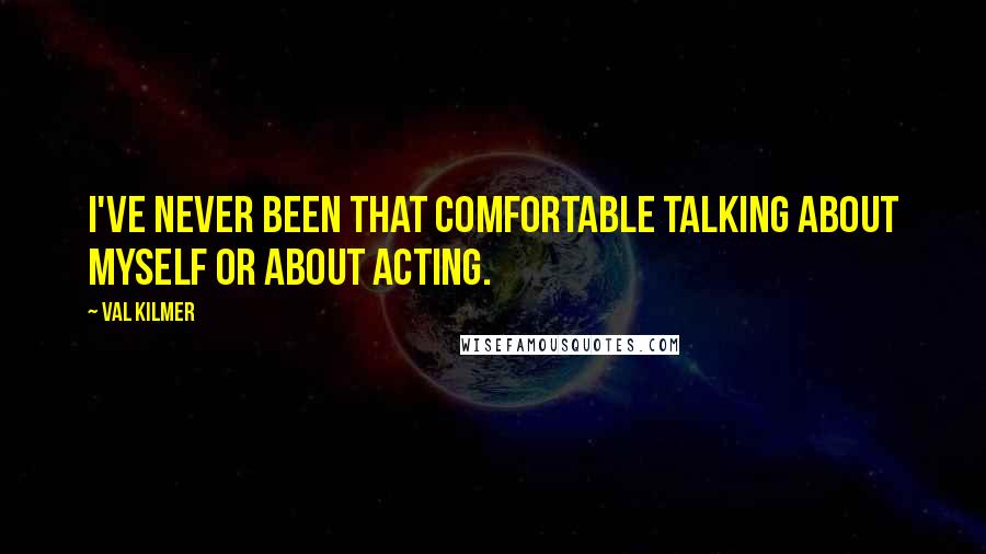 Val Kilmer Quotes: I've never been that comfortable talking about myself or about acting.