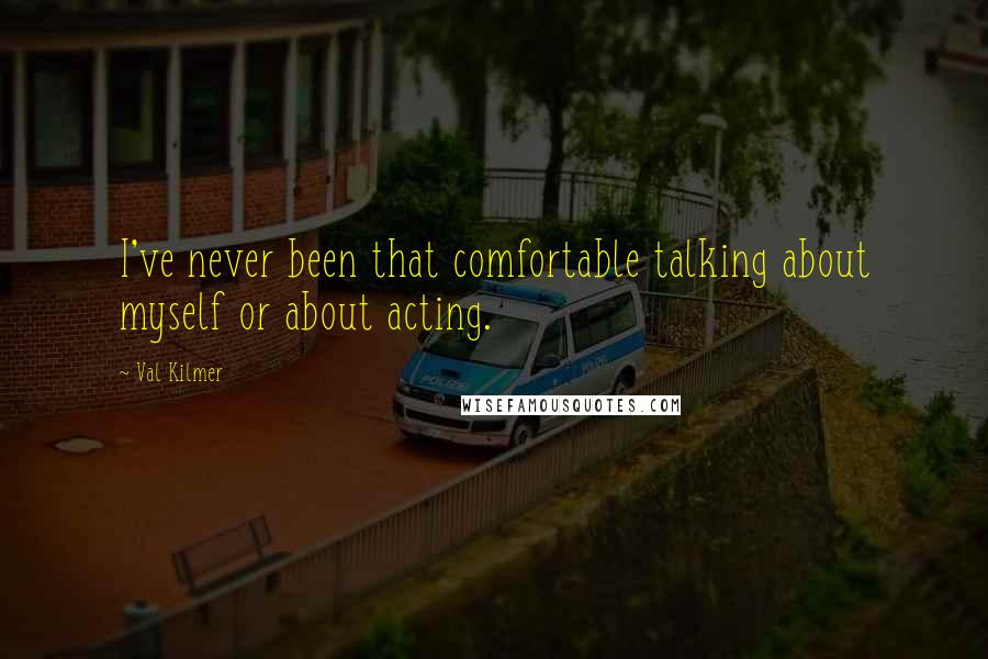 Val Kilmer Quotes: I've never been that comfortable talking about myself or about acting.