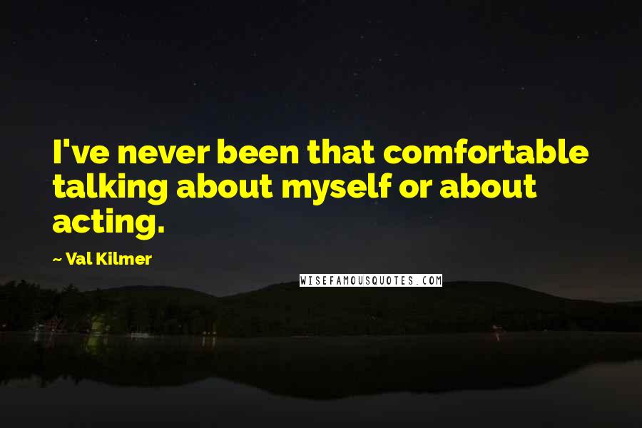 Val Kilmer Quotes: I've never been that comfortable talking about myself or about acting.