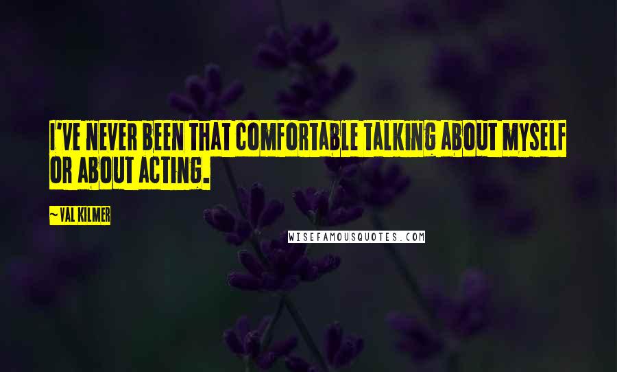 Val Kilmer Quotes: I've never been that comfortable talking about myself or about acting.