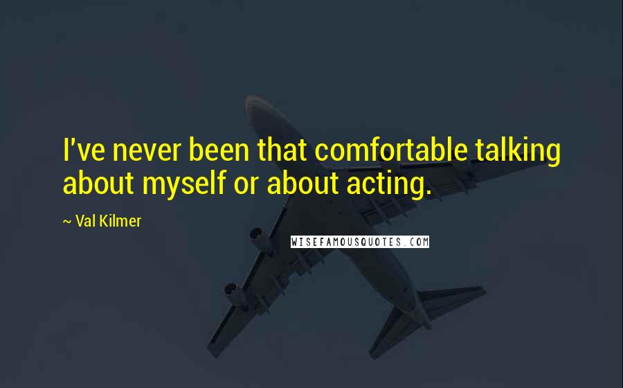 Val Kilmer Quotes: I've never been that comfortable talking about myself or about acting.
