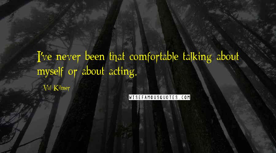 Val Kilmer Quotes: I've never been that comfortable talking about myself or about acting.