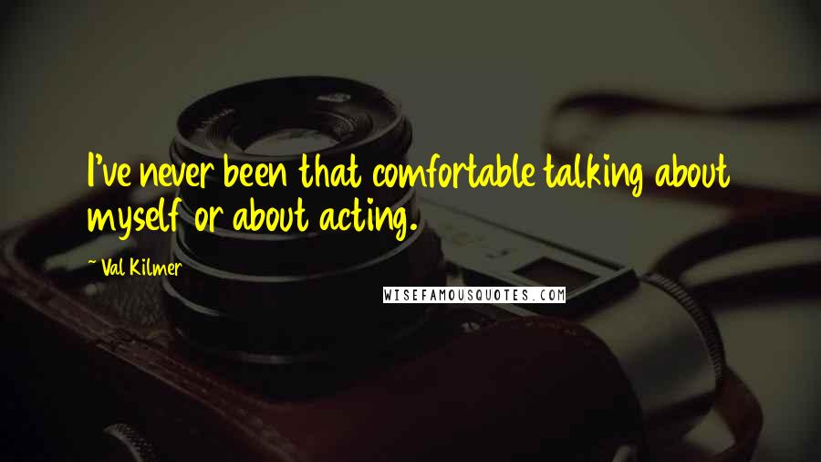 Val Kilmer Quotes: I've never been that comfortable talking about myself or about acting.