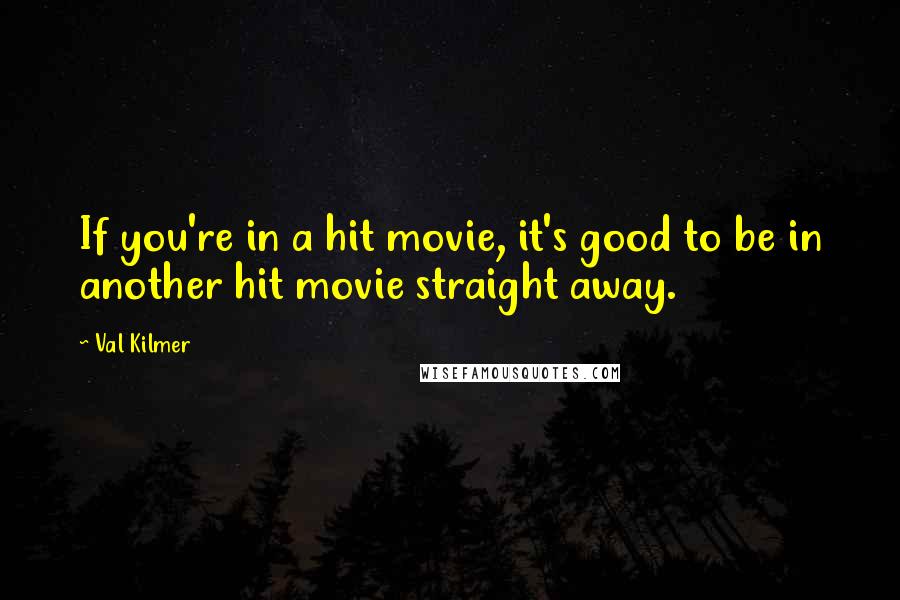 Val Kilmer Quotes: If you're in a hit movie, it's good to be in another hit movie straight away.