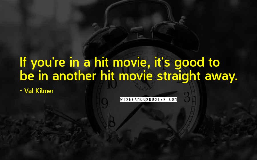Val Kilmer Quotes: If you're in a hit movie, it's good to be in another hit movie straight away.