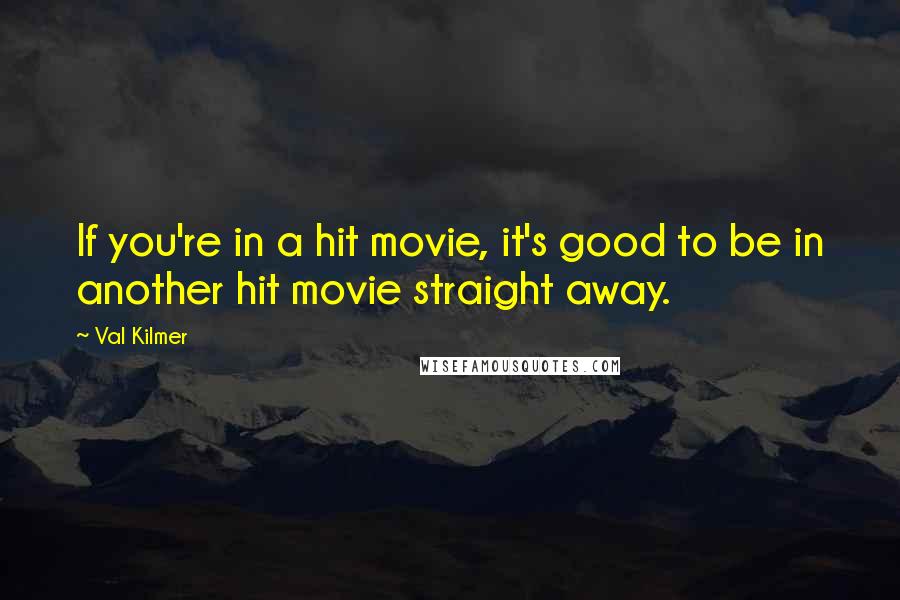 Val Kilmer Quotes: If you're in a hit movie, it's good to be in another hit movie straight away.