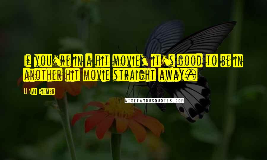 Val Kilmer Quotes: If you're in a hit movie, it's good to be in another hit movie straight away.