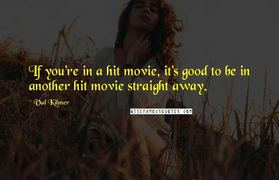 Val Kilmer Quotes: If you're in a hit movie, it's good to be in another hit movie straight away.