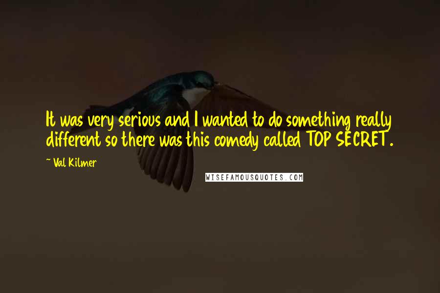 Val Kilmer Quotes: It was very serious and I wanted to do something really different so there was this comedy called TOP SECRET.