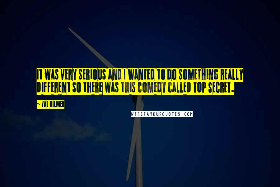 Val Kilmer Quotes: It was very serious and I wanted to do something really different so there was this comedy called TOP SECRET.