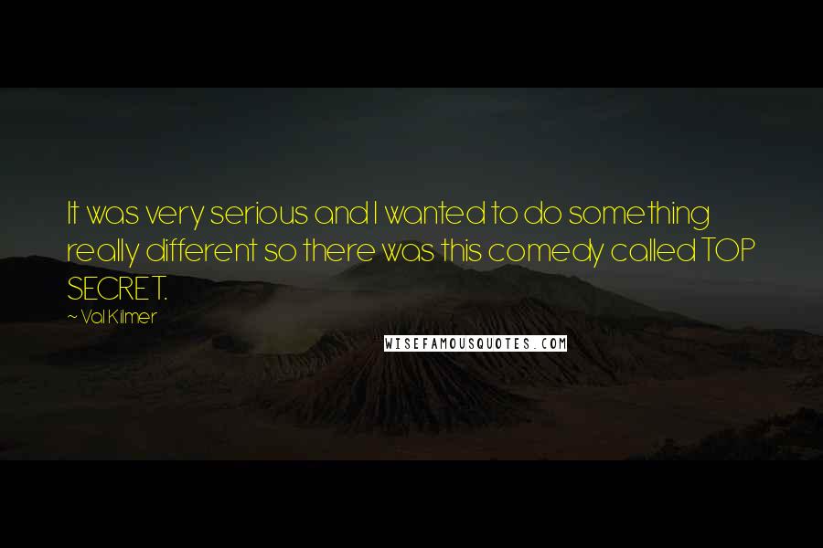 Val Kilmer Quotes: It was very serious and I wanted to do something really different so there was this comedy called TOP SECRET.