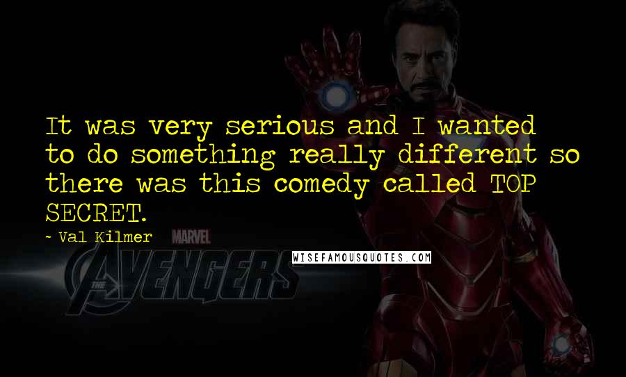 Val Kilmer Quotes: It was very serious and I wanted to do something really different so there was this comedy called TOP SECRET.