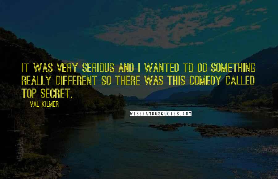 Val Kilmer Quotes: It was very serious and I wanted to do something really different so there was this comedy called TOP SECRET.