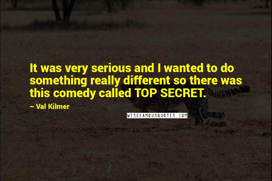 Val Kilmer Quotes: It was very serious and I wanted to do something really different so there was this comedy called TOP SECRET.