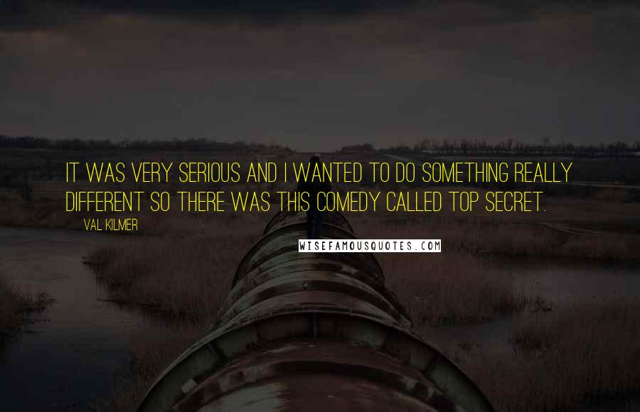 Val Kilmer Quotes: It was very serious and I wanted to do something really different so there was this comedy called TOP SECRET.
