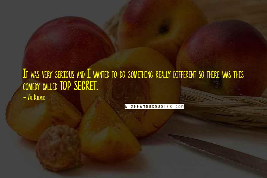 Val Kilmer Quotes: It was very serious and I wanted to do something really different so there was this comedy called TOP SECRET.