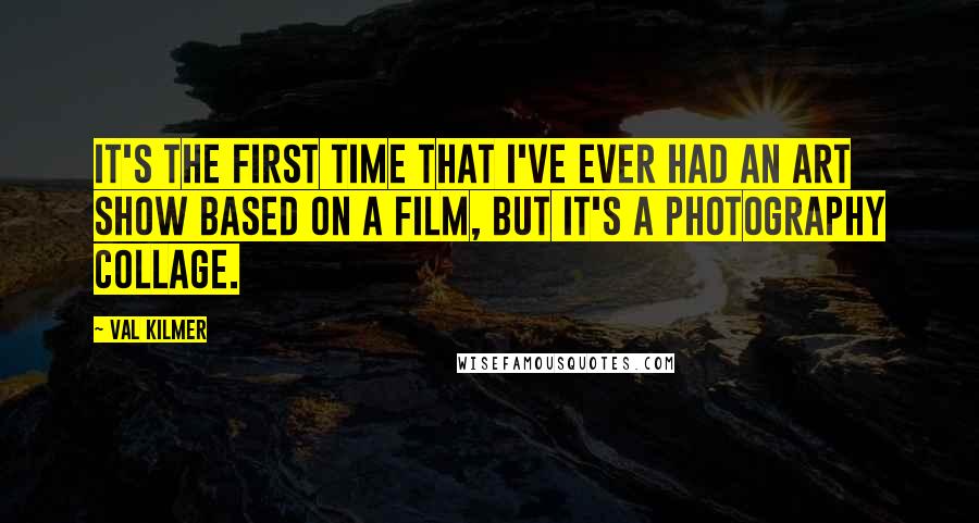 Val Kilmer Quotes: It's the first time that I've ever had an art show based on a film, but it's a photography collage.