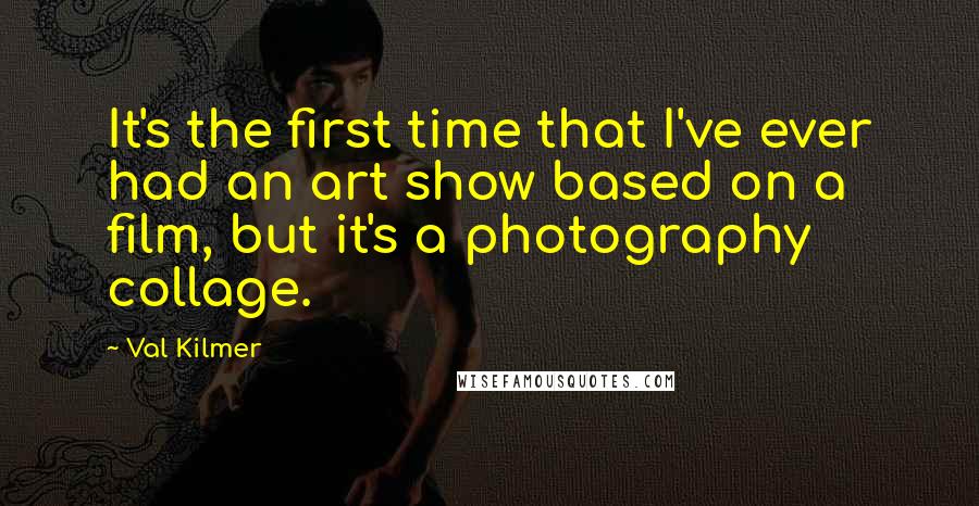 Val Kilmer Quotes: It's the first time that I've ever had an art show based on a film, but it's a photography collage.